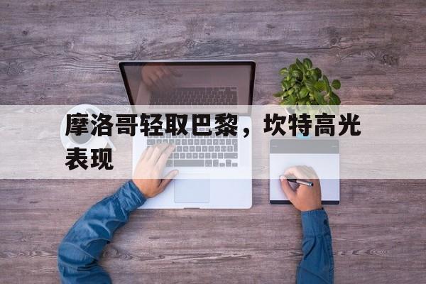 开云在线直播-摩洛哥轻取巴黎,坎特高光表现